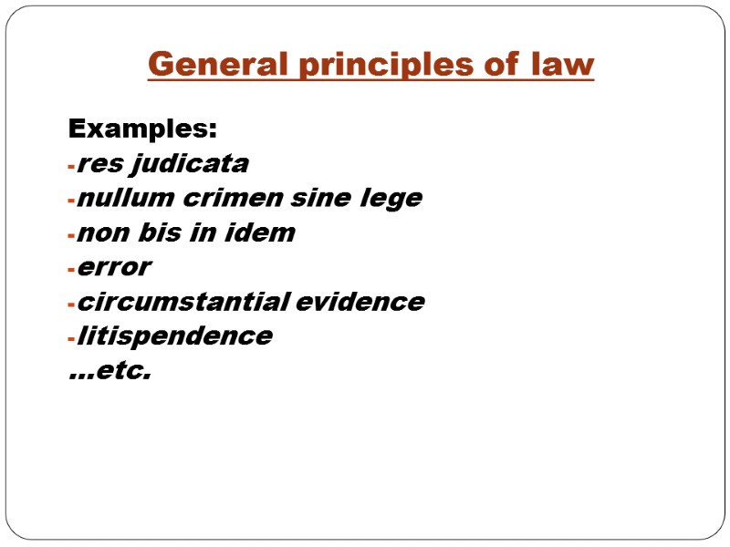 General principles of law Examples: res judicata nullum crimen sine lege non bis in